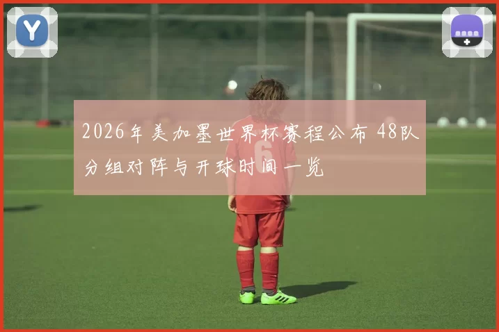 2026年美加墨世界杯赛程公布 48队分组对阵与开球时间一览