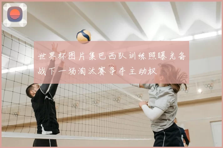 世界杯图片集巴西队训练照曝光备战下一场淘汰赛争夺主动权