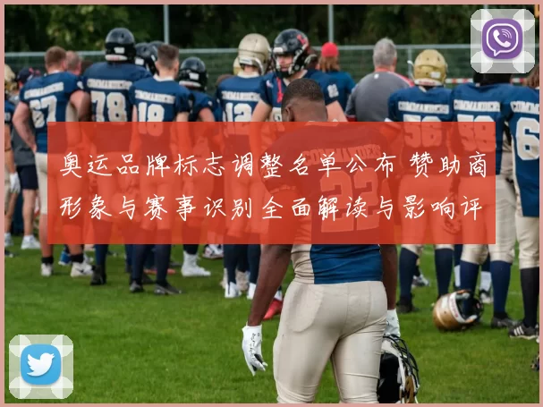 奥运品牌标志调整名单公布 赞助商形象与赛事识别全面解读与影响评估