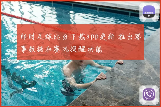 即时足球比分下载app更新 推出赛事数据和赛况提醒功能