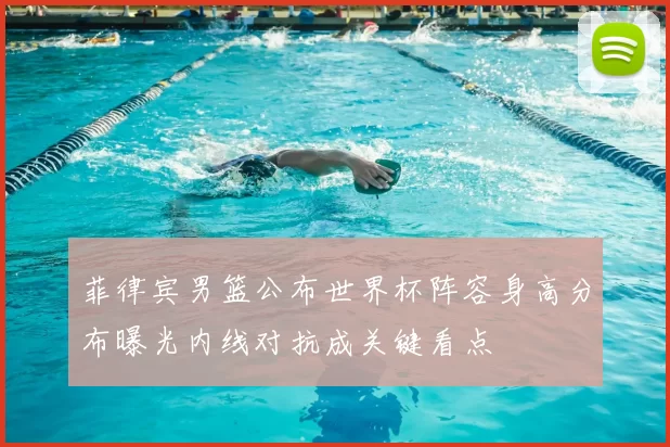 菲律宾男篮公布世界杯阵容身高分布曝光内线对抗成关键看点