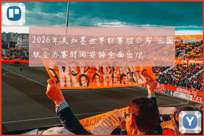 2026年美加墨世界杯赛程公布 三国联合办赛时间安排全面出炉
