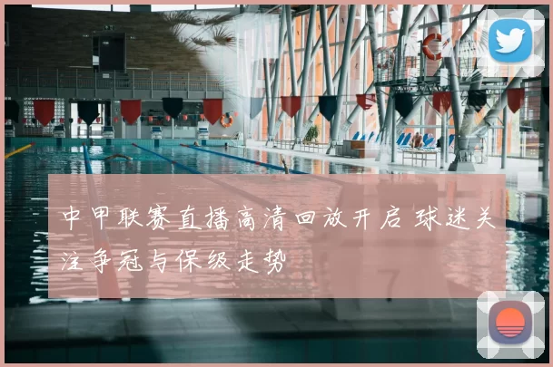中甲联赛直播高清回放开启 球迷关注争冠与保级走势