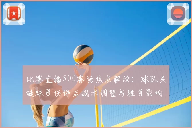 比赛直播500赛场焦点解读：球队关键球员伤停后战术调整与胜负影响