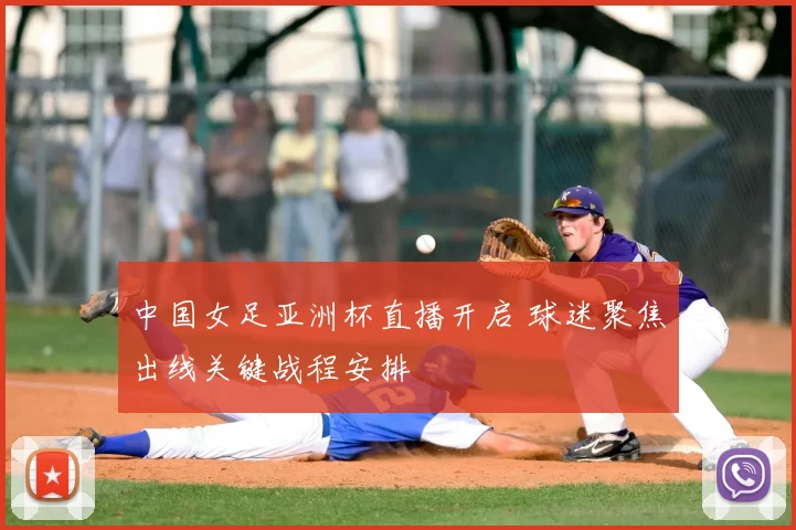 中国女足亚洲杯直播开启 球迷聚焦出线关键战程安排