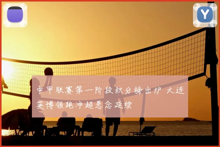 中甲联赛第一阶段积分榜出炉 大连英博领跑冲超悬念延续