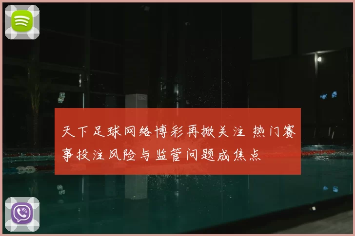 天下足球网络博彩再掀关注 热门赛事投注风险与监管问题成焦点