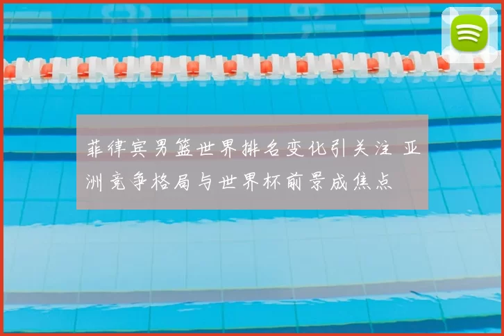 菲律宾男篮世界排名变化引关注 亚洲竞争格局与世界杯前景成焦点