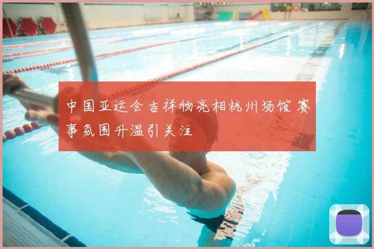 中国亚运会吉祥物亮相杭州场馆 赛事氛围升温引关注