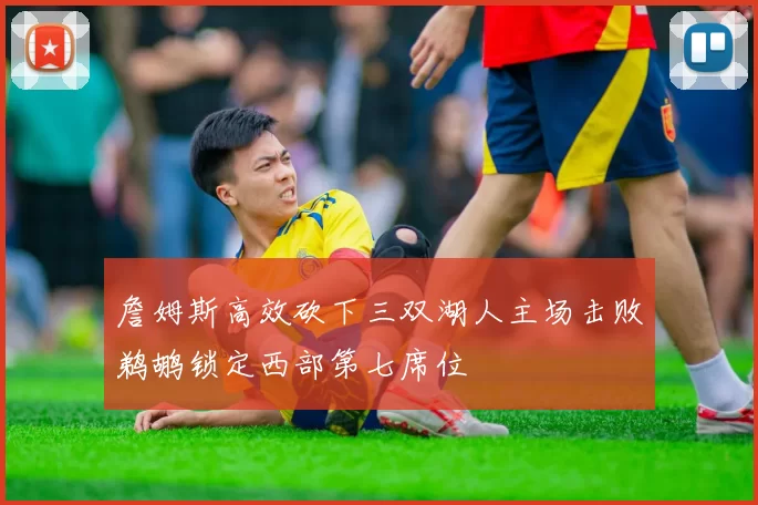 詹姆斯高效砍下三双湖人主场击败鹈鹕锁定西部第七席位