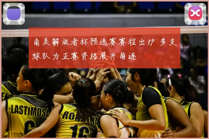 南美解放者杯预选赛赛程出炉 多支球队为正赛资格展开角逐