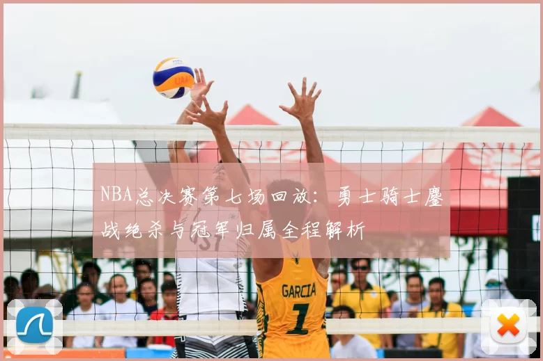 NBA总决赛第七场回放:勇士骑士鏖战绝杀与冠军归属全程解析