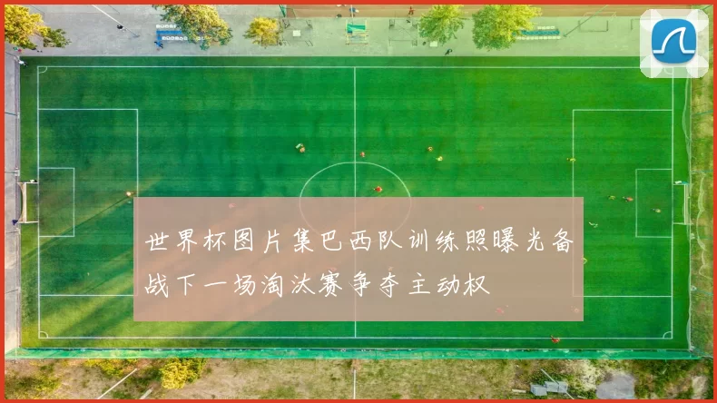 世界杯图片集巴西队训练照曝光备战下一场淘汰赛争夺主动权