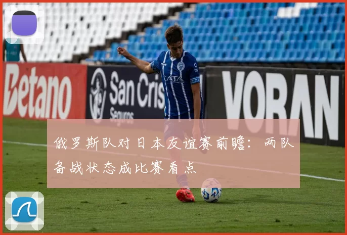 俄罗斯队对日本友谊赛前瞻：两队备战状态成比赛看点