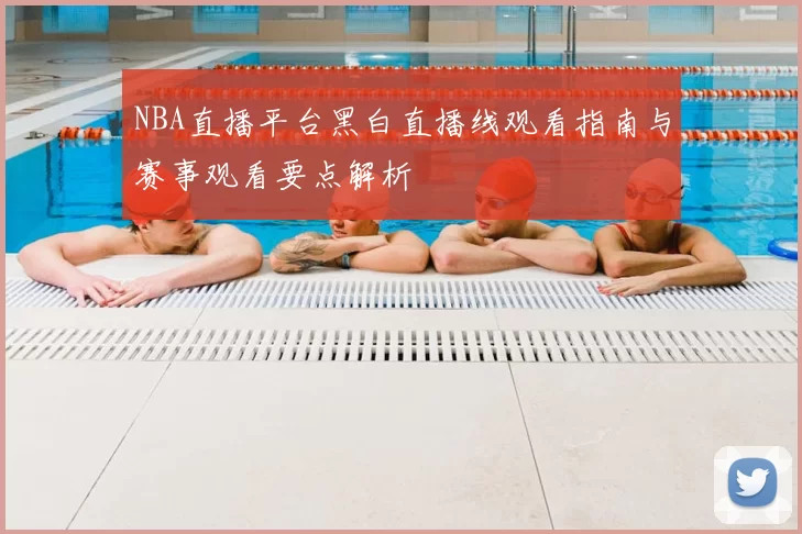 NBA直播平台黑白直播线观看指南与赛事观看要点解析