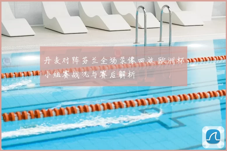 丹麦对阵芬兰全场录像回放 欧洲杯小组赛战况与赛后解析