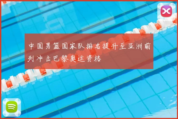 中国男篮国家队排名提升至亚洲前列冲击巴黎奥运资格