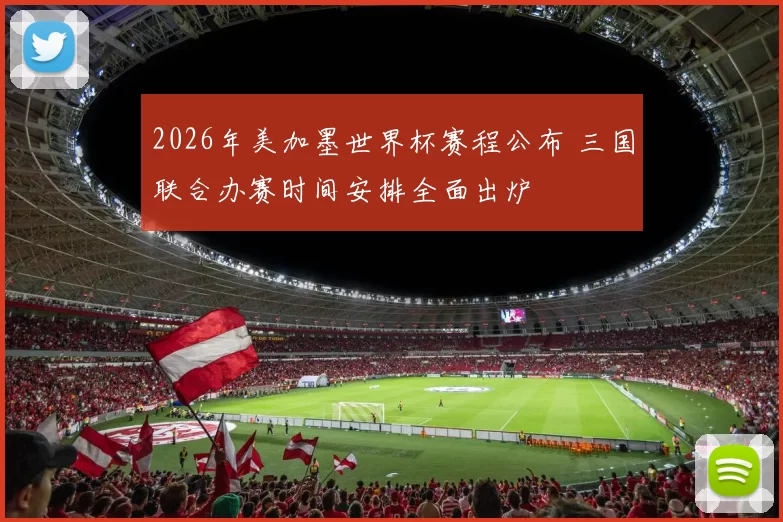 2026年美加墨世界杯赛程公布 三国联合办赛时间安排全面出炉