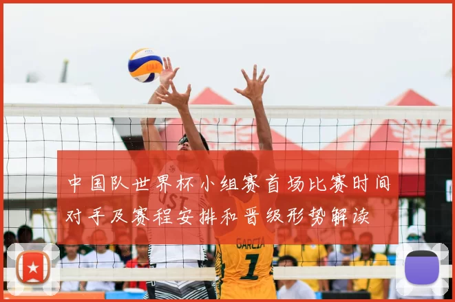 中国队世界杯小组赛首场比赛时间对手及赛程安排和晋级形势解读