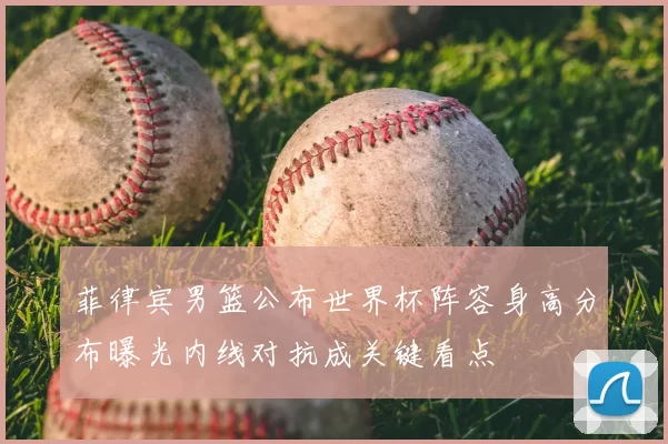 菲律宾男篮公布世界杯阵容身高分布曝光内线对抗成关键看点