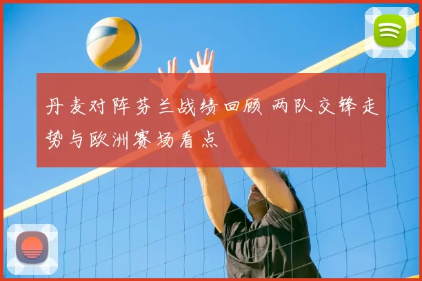 丹麦对阵芬兰战绩回顾 两队交锋走势与欧洲赛场看点