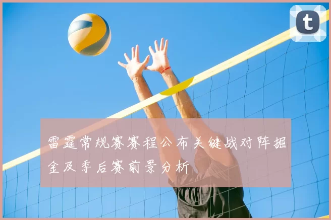 雷霆常规赛赛程公布关键战对阵掘金及季后赛前景分析
