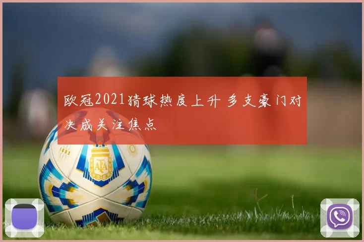 欧冠2021猜球热度上升 多支豪门对决成关注焦点