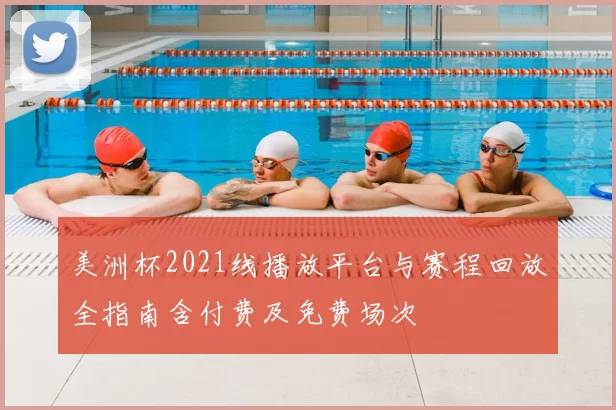 美洲杯2021线播放平台与赛程回放全指南含付费及免费场次