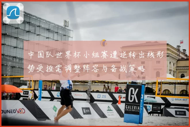 中国队世界杯小组赛遭逆转出线形势受挫需调整阵容与备战策略