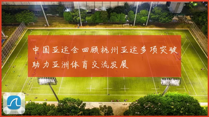 中国亚运会回顾杭州亚运多项突破助力亚洲体育交流发展