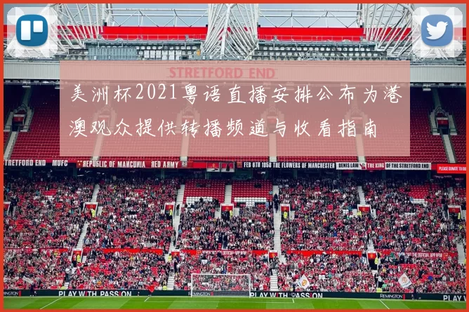 美洲杯2021粤语直播安排公布为港澳观众提供转播频道与收看指南