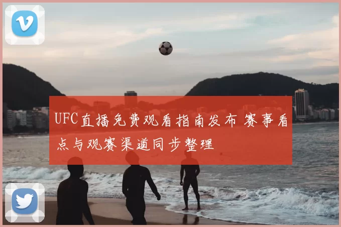 UFC直播免费观看指南发布 赛事看点与观赛渠道同步整理